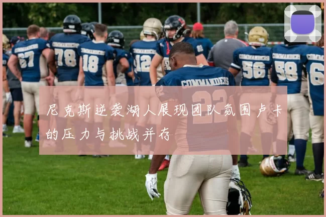 尼克斯逆袭湖人展现团队氛围卢卡的压力与挑战并存