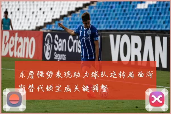 东詹强势表现助力球队逆转局面海斯替代顿宝成关键调整