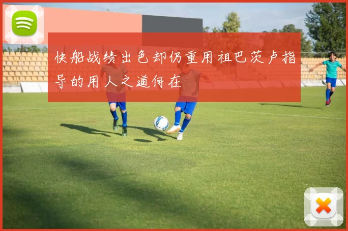 快船战绩出色却仍重用祖巴茨卢指导的用人之道何在