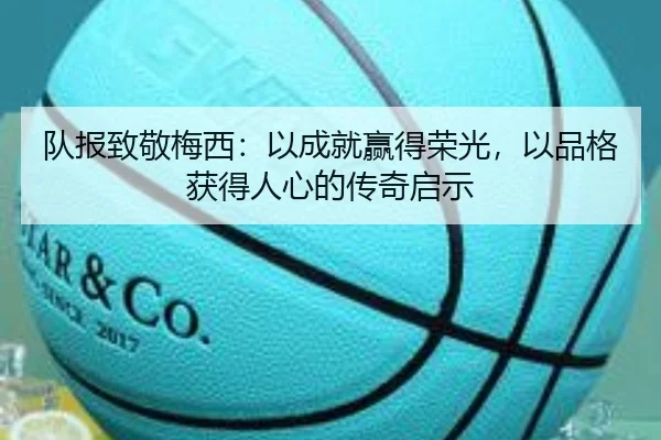 队报致敬梅西：以成就赢得荣光，以品格获得人心的传奇启示
